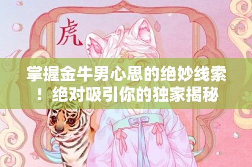 掌握金牛男心思的绝妙线索！绝对吸引你的独家揭秘