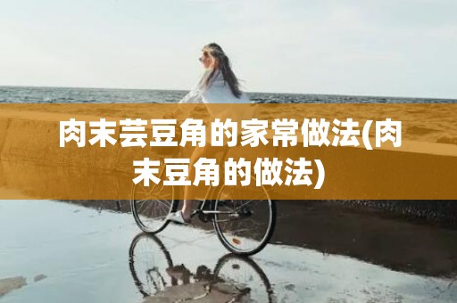 肉末芸豆角的家常做法(肉末豆角的做法)