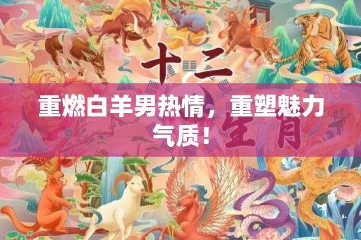 重燃白羊男热情，重塑魅力气质！