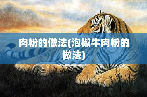 肉粉的做法(泡椒牛肉粉的做法)