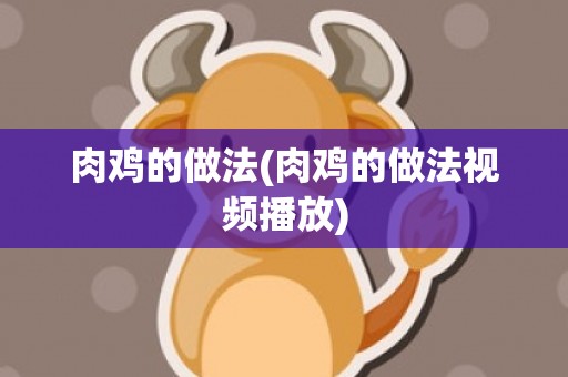 肉鸡的做法(肉鸡的做法视频播放)