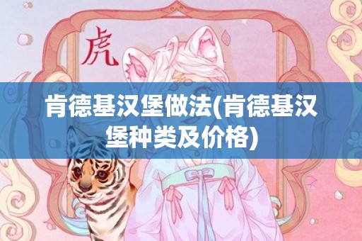 肯德基汉堡做法(肯德基汉堡种类及价格)