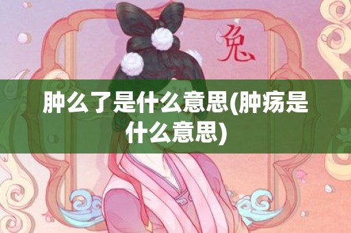 肿么了是什么意思(肿疡是什么意思)