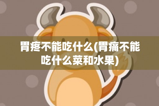 胃疼不能吃什么(胃痛不能吃什么菜和水果)
