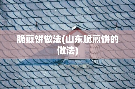 脆煎饼做法(山东脆煎饼的做法)