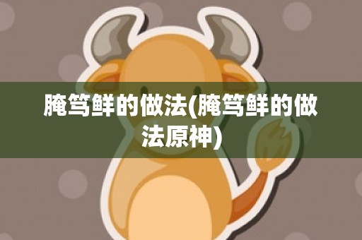 腌笃鲜的做法(腌笃鲜的做法原神)