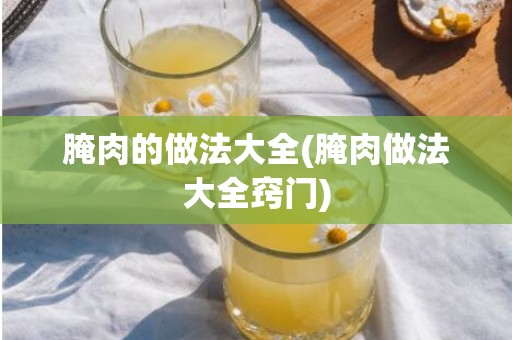 腌肉的做法大全(腌肉做法大全窍门)