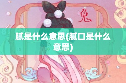 腻是什么意思(腻口是什么意思)