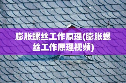 膨胀螺丝工作原理(膨胀螺丝工作原理视频)