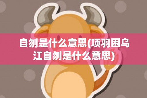 自刎是什么意思(项羽困乌江自刎是什么意思)
