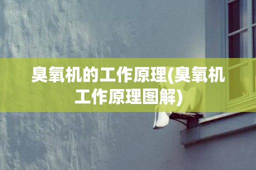 臭氧机的工作原理(臭氧机工作原理图解)
