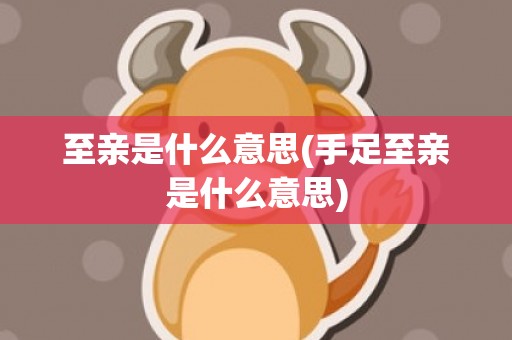 至亲是什么意思(手足至亲是什么意思)