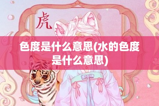 色度是什么意思(水的色度是什么意思)