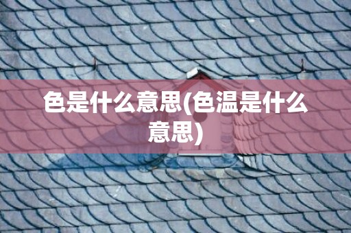 色是什么意思(色温是什么意思)
