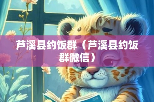 芦溪县约饭群（芦溪县约饭群微信）