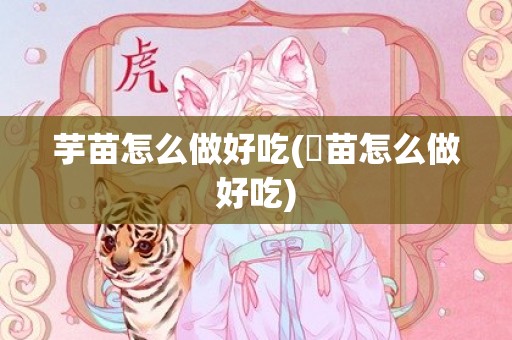芋苗怎么做好吃(祘苗怎么做好吃)