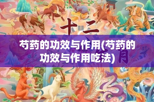 芍药的功效与作用(芍药的功效与作用吃法)
