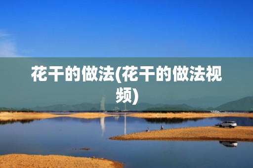 花干的做法(花干的做法视频)