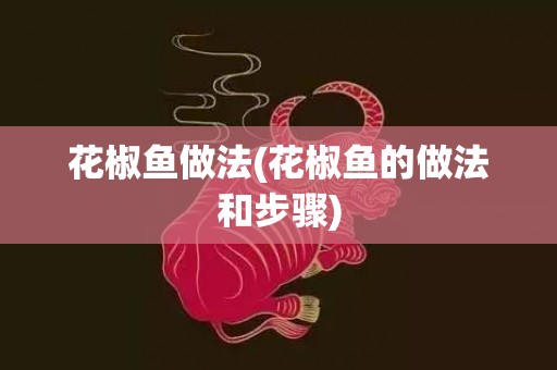 花椒鱼做法(花椒鱼的做法和步骤)