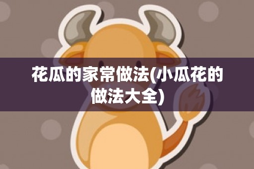 花瓜的家常做法(小瓜花的做法大全)