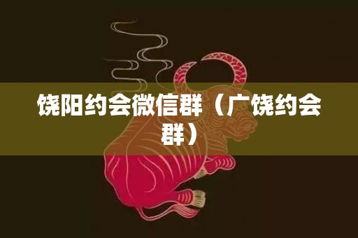 饶阳约会微信群（广饶约会群）