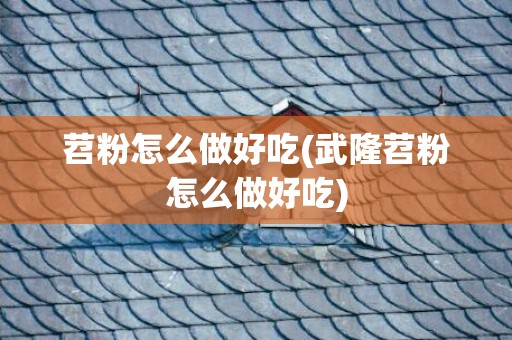 苕粉怎么做好吃(武隆苕粉怎么做好吃)