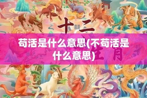 苟活是什么意思(不苟活是什么意思)