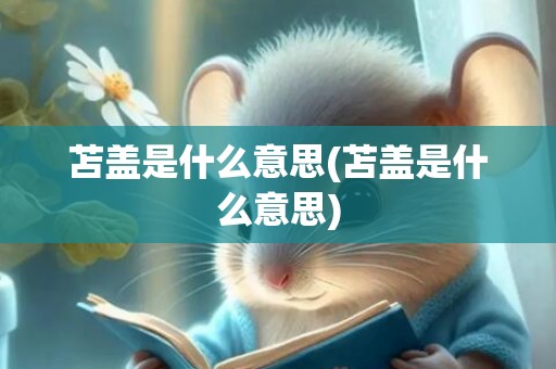 苫盖是什么意思(苫盖是什么意思)