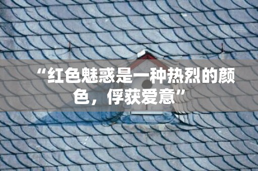 “红色魅惑是一种热烈的颜色，俘获爱意”
