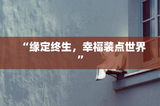 “缘定终生，幸福装点世界”