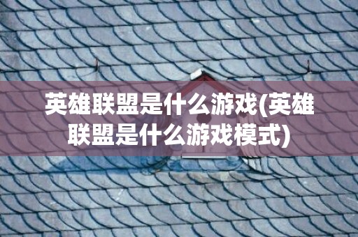 英雄联盟是什么游戏(英雄联盟是什么游戏模式)