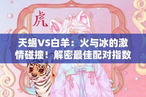 天蝎VS白羊：火与冰的激情碰撞！解密最佳配对指数
