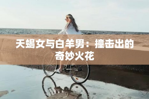 天蝎女与白羊男：撞击出的奇妙火花