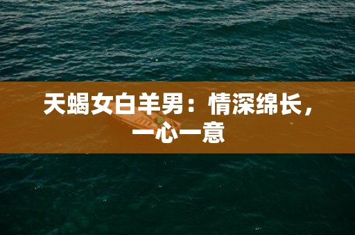 天蝎女白羊男：情深绵长，一心一意