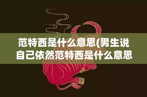 范特西是什么意思(男生说自己依然范特西是什么意思)
