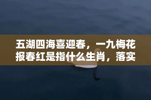 五湖四海喜迎春，一九梅花报春红是指什么生肖，落实精准答案