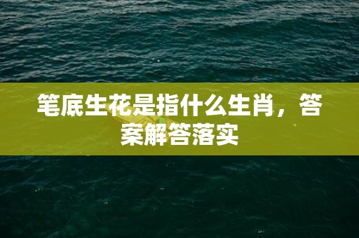 笔底生花是指什么生肖，答案解答落实