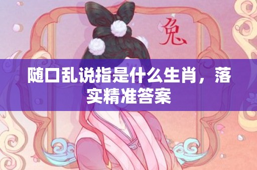 随口乱说指是什么生肖，落实精准答案