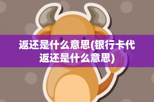 返还是什么意思(银行卡代返还是什么意思)