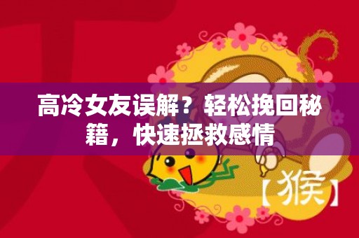 高冷女友误解？轻松挽回秘籍，快速拯救感情