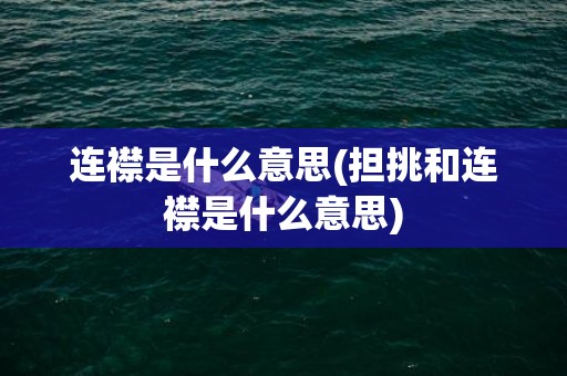 连襟是什么意思(担挑和连襟是什么意思)