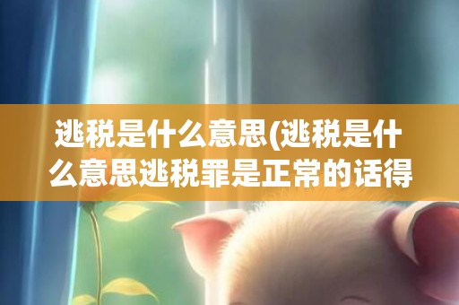 逃税是什么意思(逃税是什么意思逃税罪是正常的话得交税)