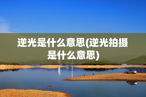 逆光是什么意思(逆光拍摄是什么意思)