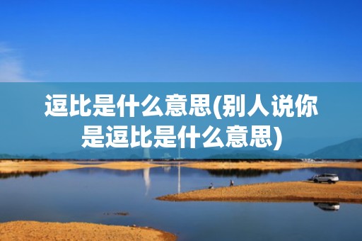 逗比是什么意思(别人说你是逗比是什么意思)
