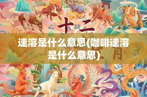 速溶是什么意思(咖啡速溶是什么意思)