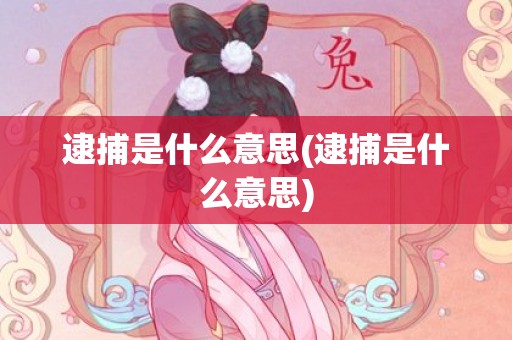 逮捕是什么意思(逮捕是什么意思)