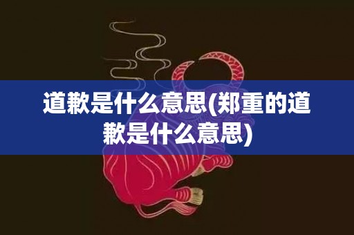 道歉是什么意思(郑重的道歉是什么意思)