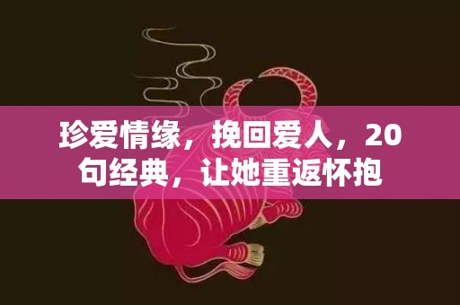 珍爱情缘，挽回爱人，20句经典，让她重返怀抱