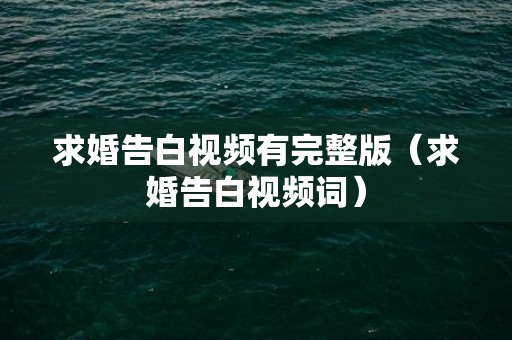求婚告白视频有完整版（求婚告白视频词）