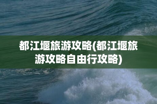 都江堰旅游攻略(都江堰旅游攻略自由行攻略)